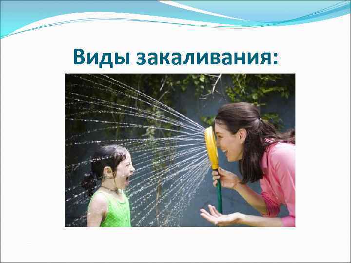 Виды закаливания: 