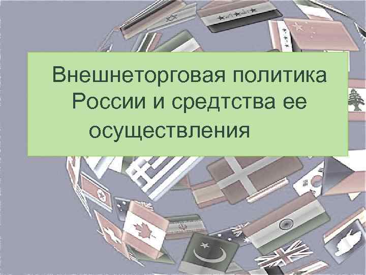 Внешнеторговая политика России и средтства ее осуществления 