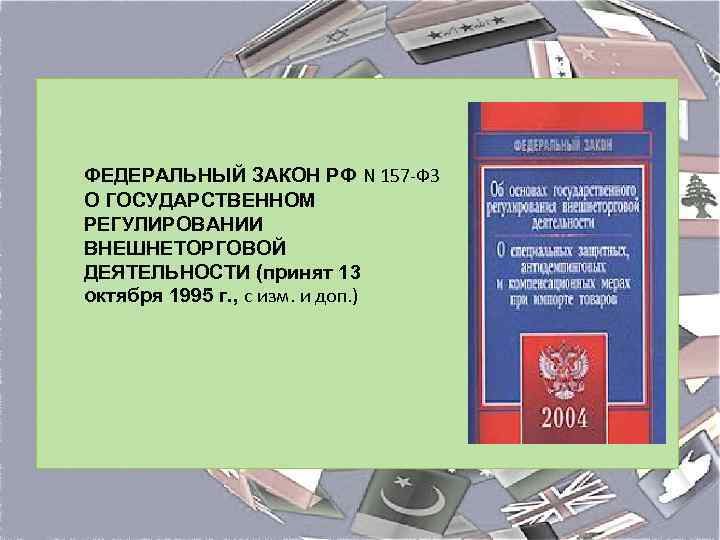 ФЕДЕРАЛЬНЫЙ ЗАКОН РФ N 157 -ФЗ О ГОСУДАРСТВЕННОМ РЕГУЛИРОВАНИИ ВНЕШНЕТОРГОВОЙ ДЕЯТЕЛЬНОСТИ (принят 13 октября