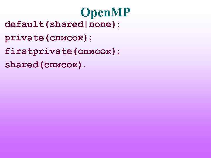 Open. MP default(shared|none); private(список); firstprivate(список); shared(список). 