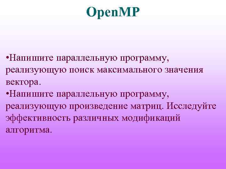 Open. MP • Напишите параллельную программу, реализующую поиск максимального значения вектора. • Напишите параллельную