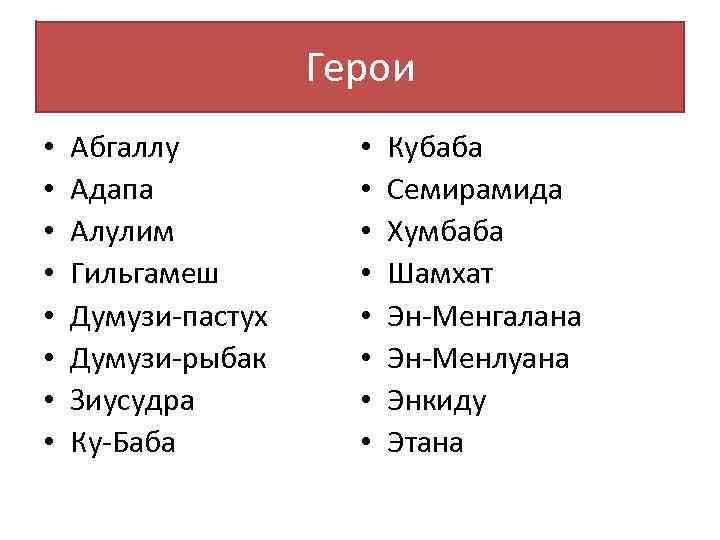 Герои • • Абгаллу Адапа Алулим Гильгамеш Думузи-пастух Думузи-рыбак Зиусудра Ку-Баба • • Кубаба