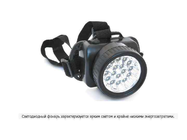 Светодиодный фонарь характеризуется ярким светом и крайне низкими энергозатратами. 