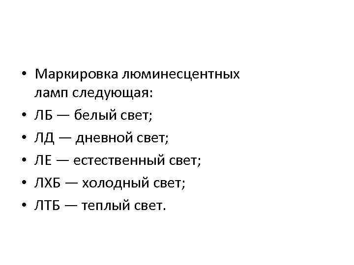 • Маркировка люминесцентных ламп следующая: • ЛБ — белый свет; • ЛД —