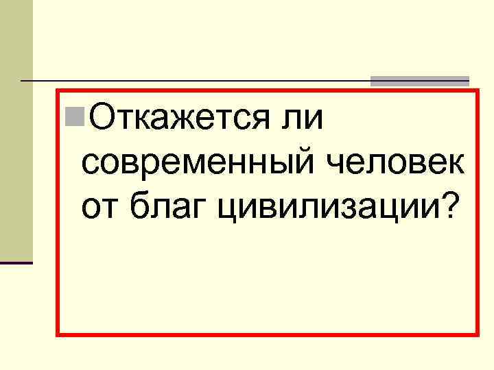 n. Откажется ли современный человек от благ цивилизации? 