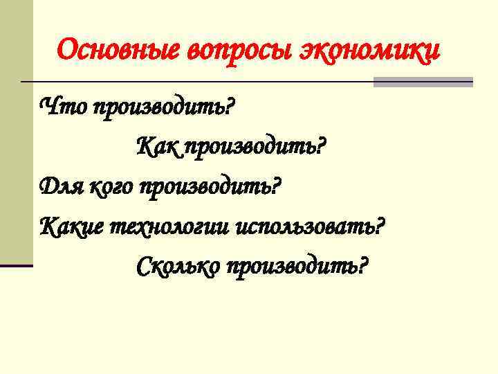 Основные вопросы экономики Что производить? Как производить? Для кого производить? Какие технологии использовать? Сколько