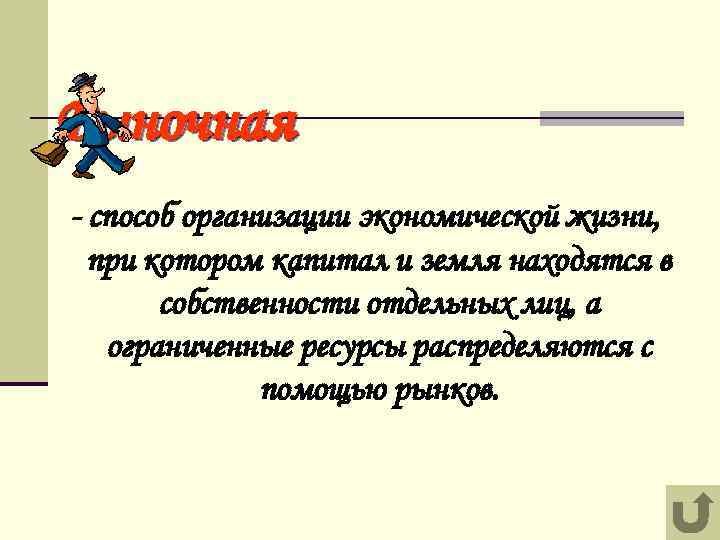 Рыночная - способ организации экономической жизни, при котором капитал и земля находятся в собственности