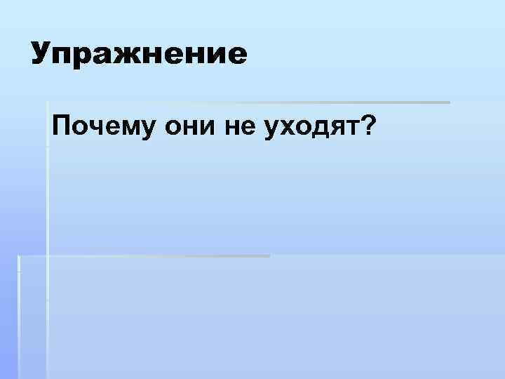 Упражнение Почему они не уходят? 