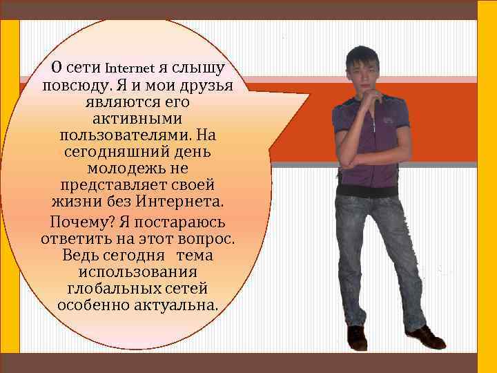 О сети Internet я слышу повсюду. Я и мои друзья являются его активными пользователями.