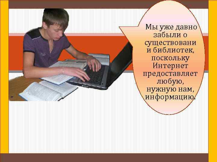 Мы уже давно забыли о существовани и библиотек, поскольку Интернет предоставляет любую, нужную нам,