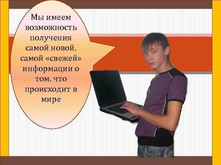 Мы имеем возможность получения самой новой, самой «свежей» информации о том, что происходит в