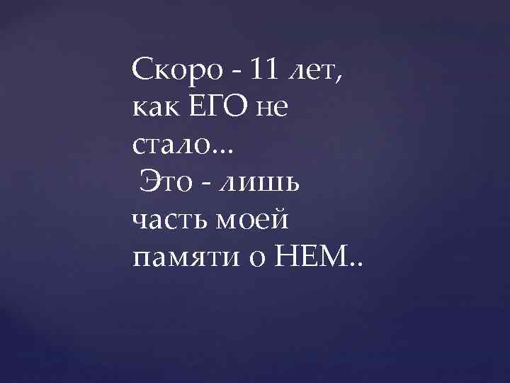 Скоро - 11 лет, как ЕГО не стало. . . Это - лишь часть