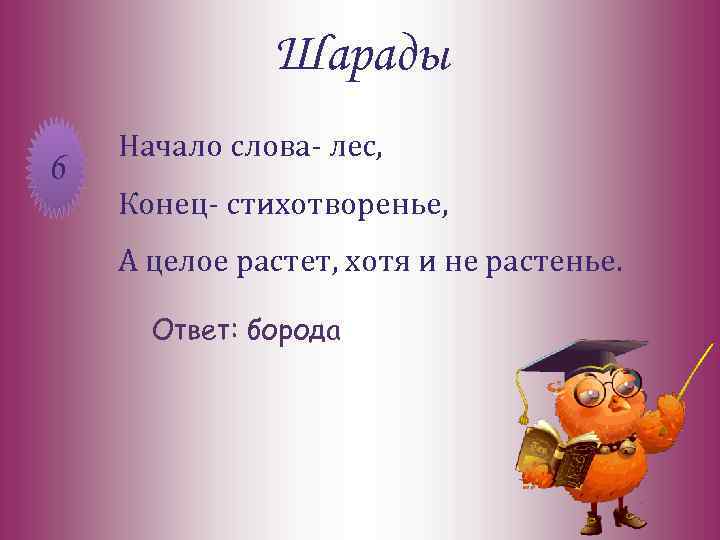 Шарады 6 Начало слова- лес, Конец- стихотворенье, А целое растет, хотя и не растенье.