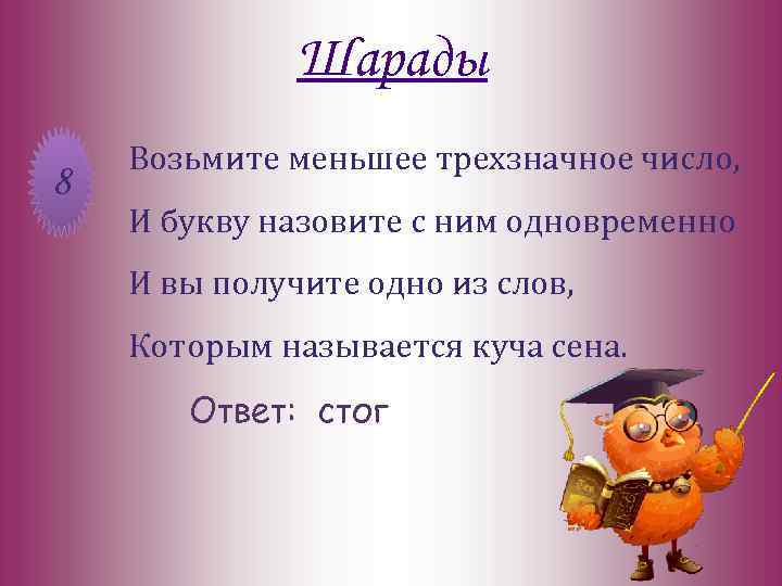 Шарады 8 Возьмите меньшее трехзначное число, И букву назовите с ним одновременно И вы