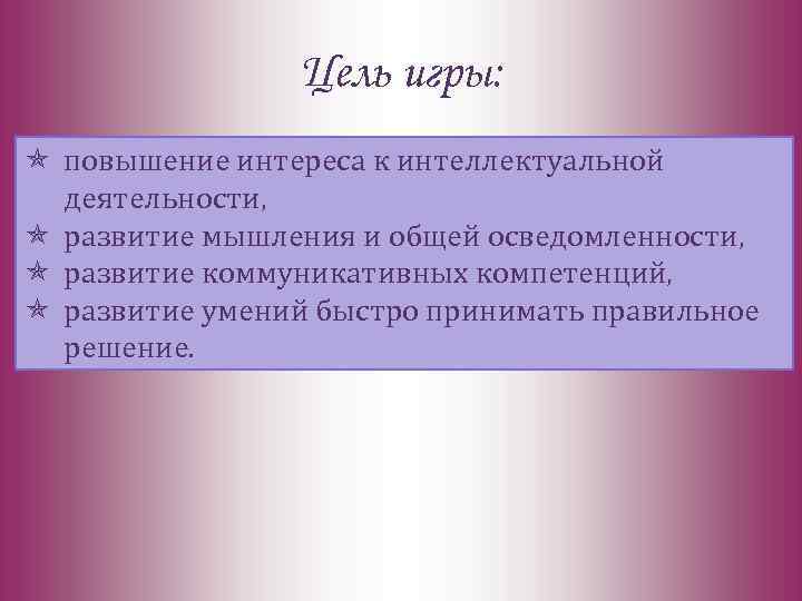 Цель игры: повышение интереса к интеллектуальной деятельности, развитие мышления и общей осведомленности, развитие коммуникативных