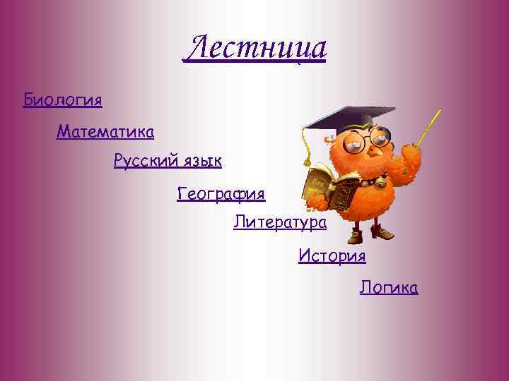 Лестница Биология Математика Русский язык География Литература История Логика 