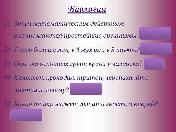 Биология 1) Этим математическим действием размножаются простейшие организмы. Деление 2) У кого больше лап,