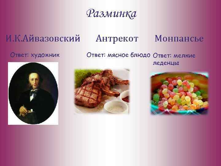 Разминка И. К. Айвазовский Ответ: художник Антрекот Монпансье Ответ: мясное блюдо Ответ: мелкие леденцы