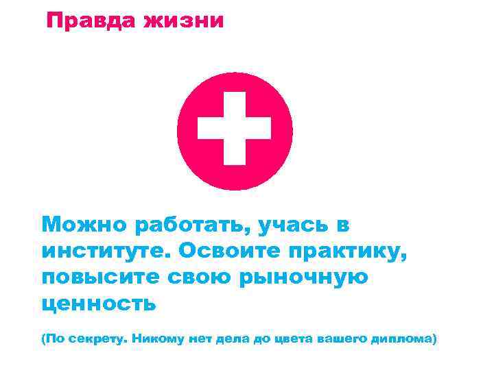 Правда жизни + Можно работать, учась в институте. Освоите практику, повысите свою рыночную ценность