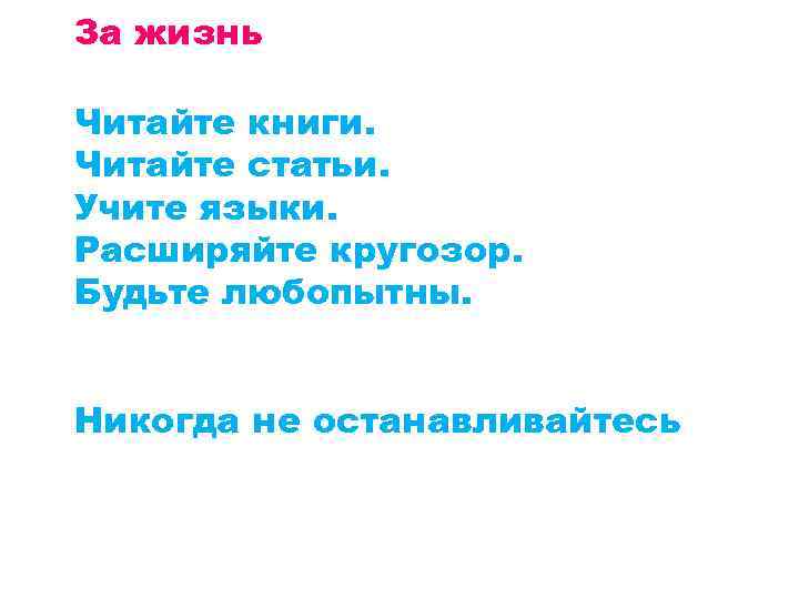 За жизнь Читайте книги. Читайте статьи. Учите языки. Расширяйте кругозор. Будьте любопытны. Никогда не
