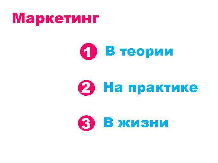 Маркетинг 1 В теории 2 На практике 3 В жизни 