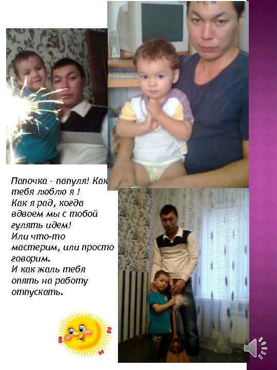 Папочка – папуля! Как тебя люблю я ! Как я рад, когда вдвоем мы