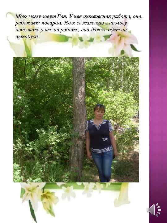 Мою маму зовут Рая. У нее интересная работа, она работает поваром. Но к сожалению