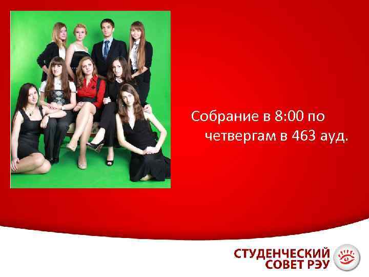 Собрание в 8: 00 по четвергам в 463 ауд. 