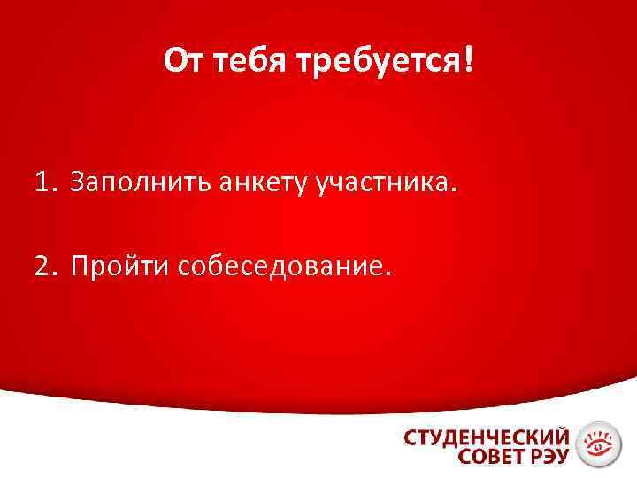 От тебя требуется! 1. Заполнить анкету участника. 2. Пройти собеседование. 