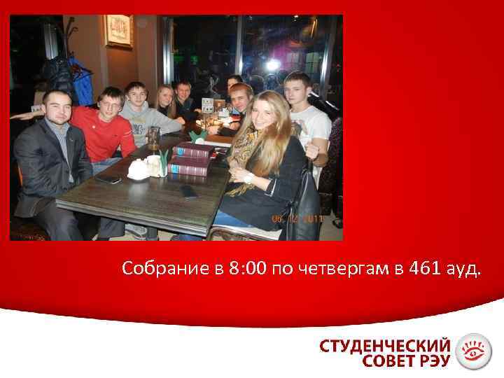 Собрание в 8: 00 по четвергам в 461 ауд. 