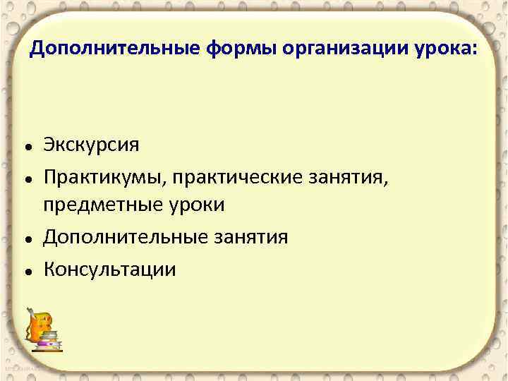 Дополнительные формы организации урока: Экскурсия Практикумы, практические занятия, предметные уроки Дополнительные занятия Консультации 
