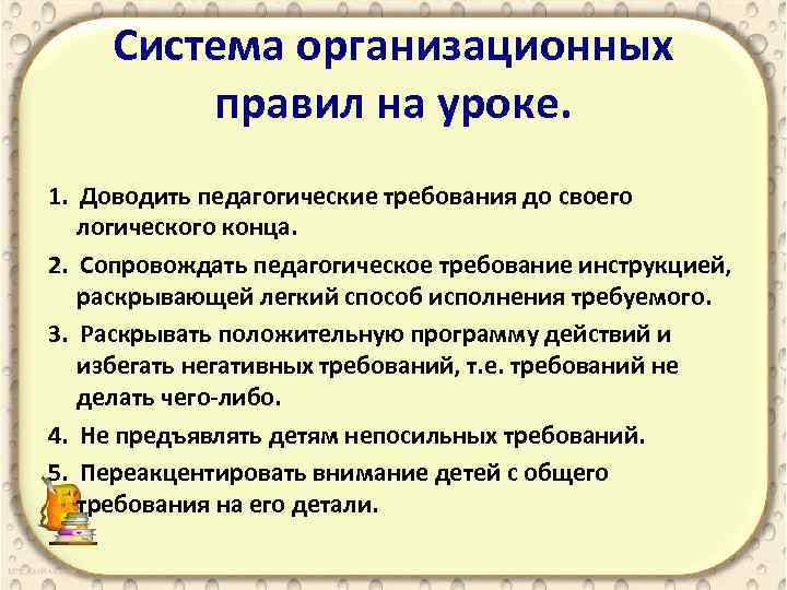 Система организационных правил на уроке. 1. Доводить педагогические требования до своего логического конца. 2.