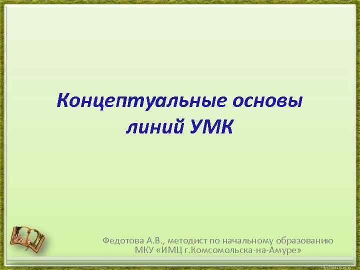 Концептуальные основы линий УМК Федотова А. В. , методист по начальному образованию МКУ «ИМЦ