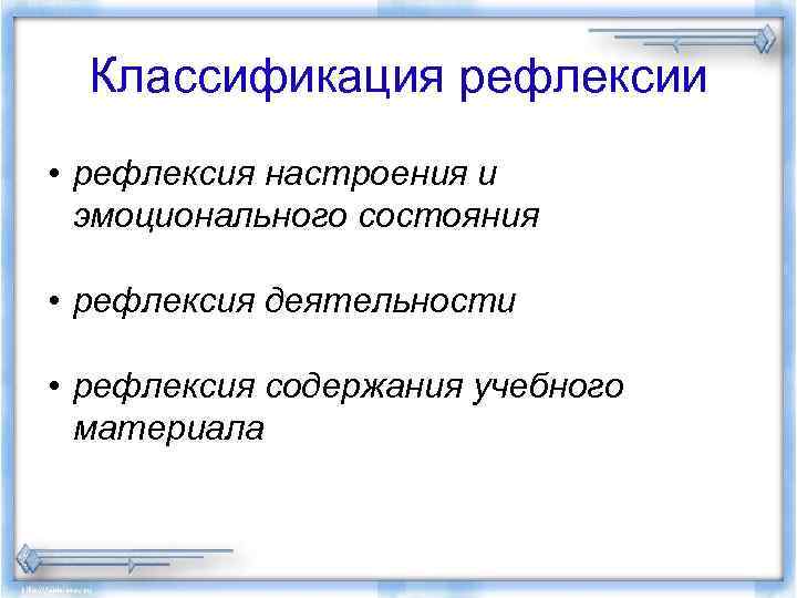 Классификация рефлексии • рефлексия настроения и эмоционального состояния • рефлексия деятельности • рефлексия содержания