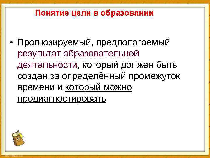 Понятие цели в образовании • Прогнозируемый, предполагаемый результат образовательной деятельности, который должен быть создан