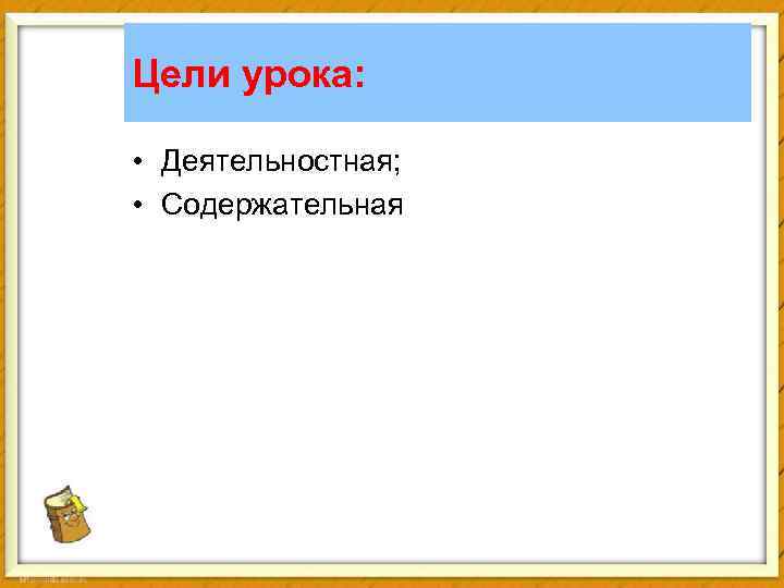 Цели урока: • Деятельностная; • Содержательная 