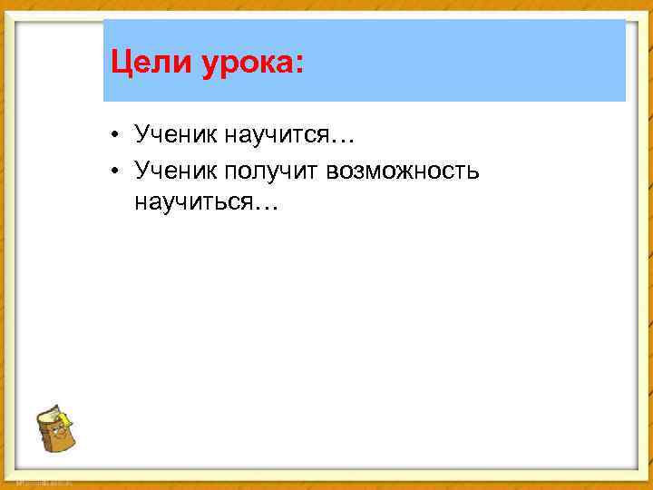 Цели урока: • Ученик научится… • Ученик получит возможность научиться… 