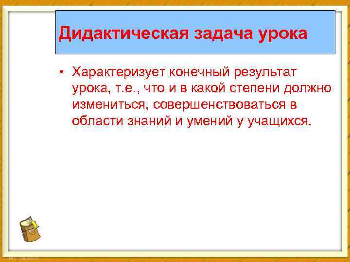Дидактическая задача урока • Характеризует конечный результат урока, т. е. , что и в