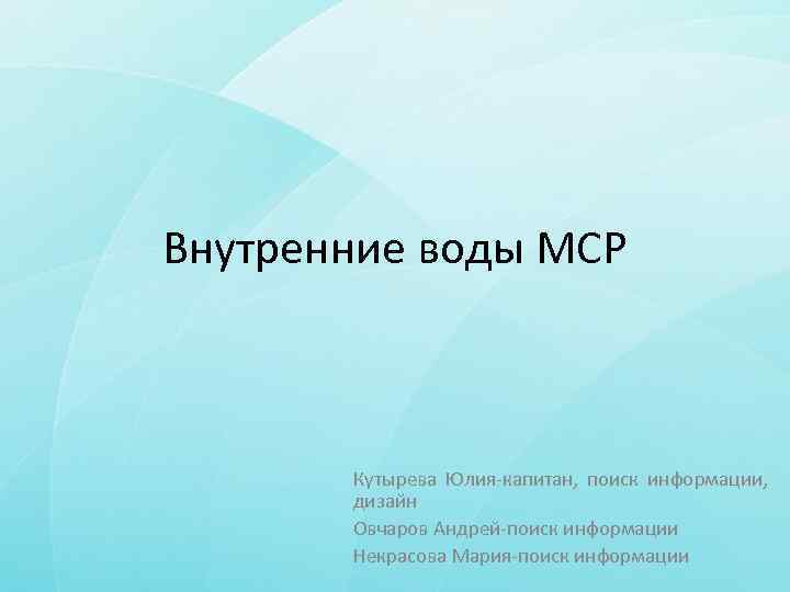 Внутренние воды МСР Кутырева Юлия-капитан, поиск информации, дизайн Овчаров Андрей-поиск информации Некрасова Мария-поиск информации