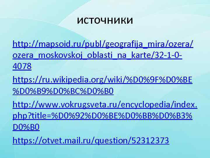 источники http: //mapsoid. ru/publ/geografija_mira/ozera/ ozera_moskovskoj_oblasti_na_karte/32 -1 -04078 https: //ru. wikipedia. org/wiki/%D 0%9 F%D 0%BE