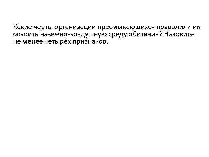 Какие черты организации пресмыкающихся позволили им освоить наземно-воздушную среду обитания? Назовите не менее четырёх