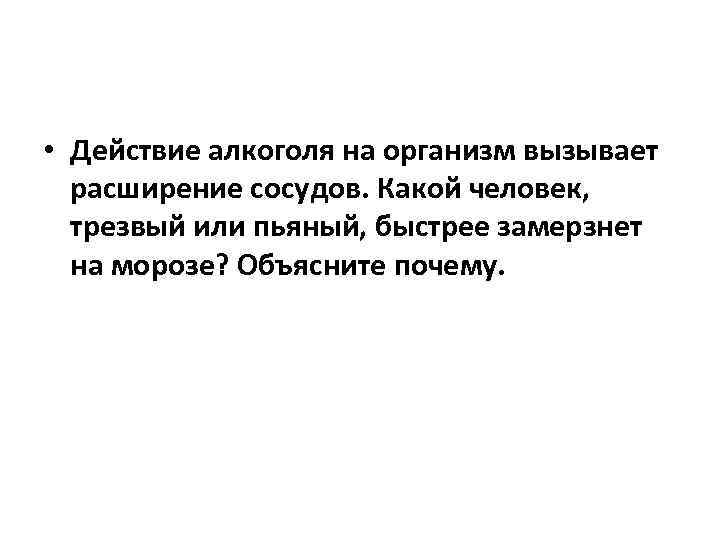  • Действие алкоголя на организм вызывает расширение сосудов. Какой человек, трезвый или пьяный,