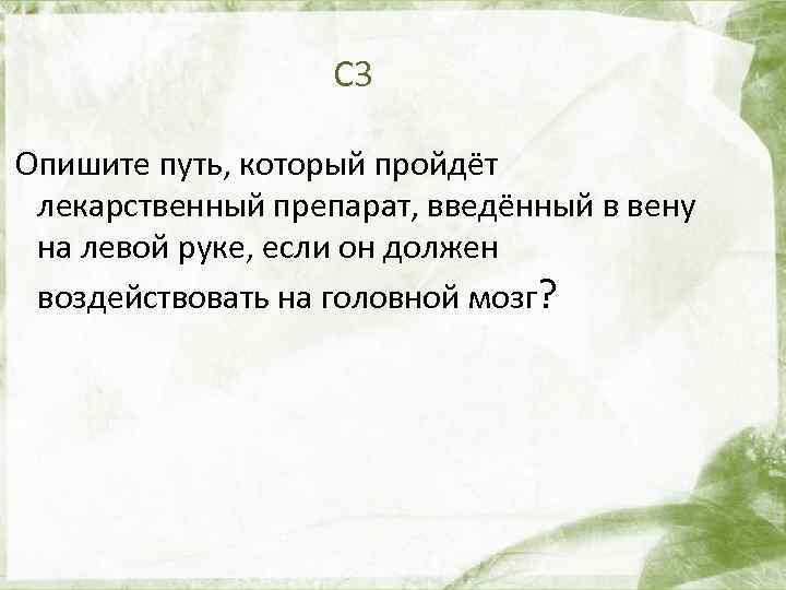 С 3 Опишите путь, который пройдёт лекарственный препарат, введённый в вену на левой руке,