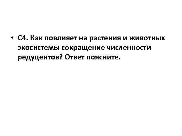  • С 4. Как повлияет на растения и животных экосистемы сокращение численности редуцентов?