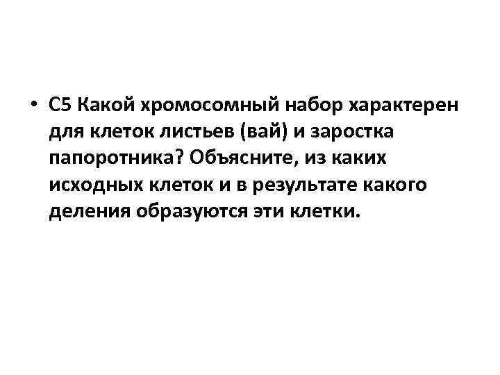  • С 5 Какой хромосомный набор характерен для клеток листьев (вай) и заростка