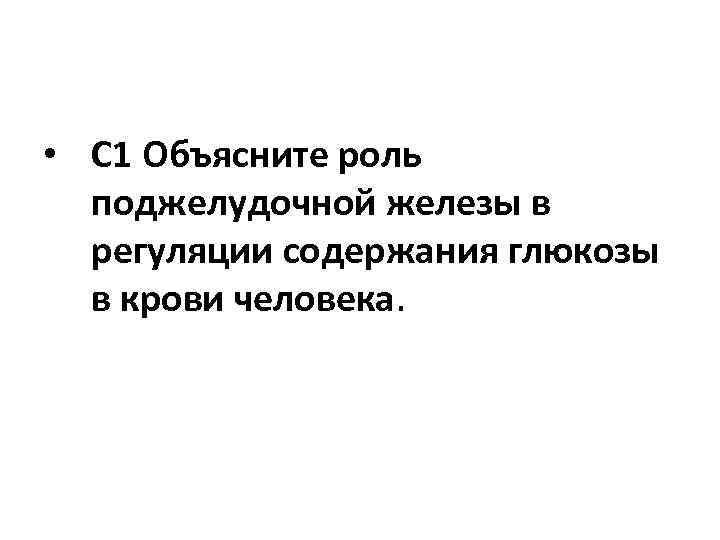  • C 1 Объясните роль поджелудочной железы в регуляции содержания глюкозы в крови