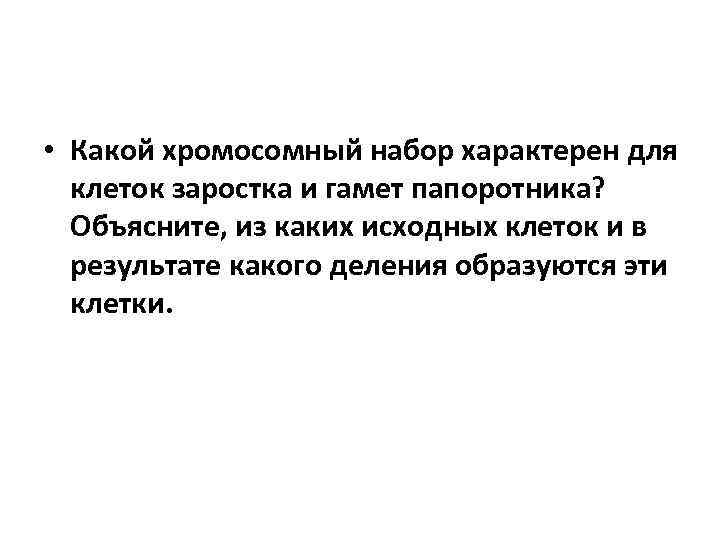  • Какой хромосомный набор характерен для клеток заростка и гамет папоротника? Объясните, из