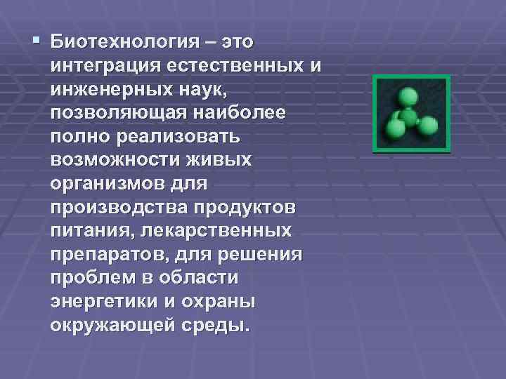 § Биотехнология – это интеграция естественных и инженерных наук, позволяющая наиболее полно реализовать возможности
