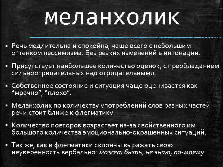 меланхолик § Речь медлительна и спокойна, чаще всего с небольшим оттенком пессимизма. Без резких