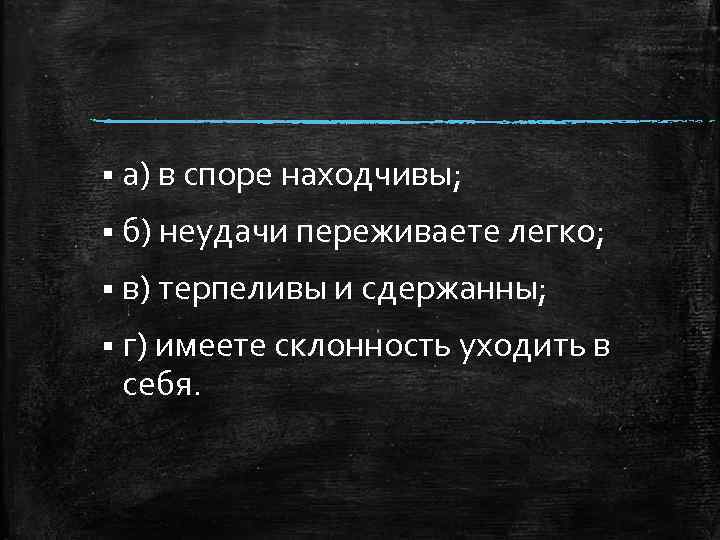 § а) в споре находчивы; § б) неудачи переживаете легко; § в) терпеливы и